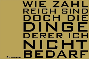 "Wie zahlreich sind doch die Dinge, derer ich nicht bedarf."