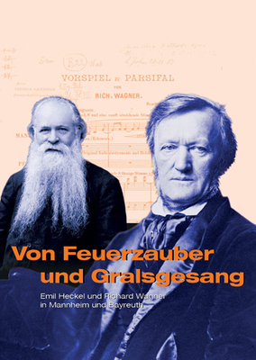 Von Feuerzauber und Gralsgesang. Emil Heckel und Richard Wagner in Mannheim und Bayreuth