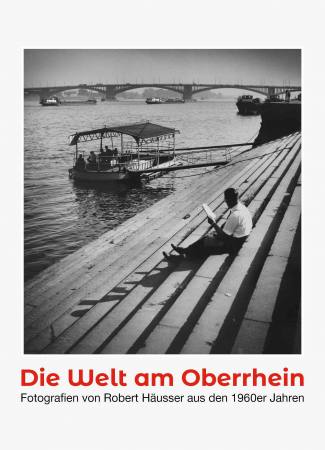 Die Welt am Oberrhein - Fotografien von Robert Häusser aus den 1960er Jahren Ausstellung Mannheim
