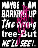 Maybe I am Barking Up The Wrong Tree – But We´ll See!