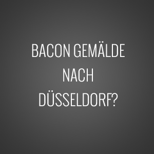 Kommt das Bacon Triptychon nach Düsseldorf? 