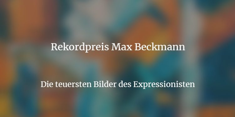 Max Beckmann Rekordpreis und die teuersten Werke des Künstlers