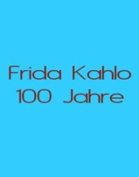 Frida Kahlo - zum 100.Geburtstag